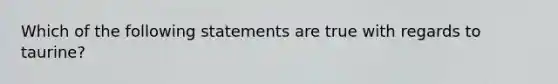 Which of the following statements are true with regards to taurine?