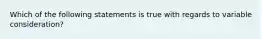 Which of the following statements is true with regards to variable consideration?