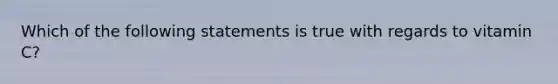 Which of the following statements is true with regards to vitamin C?