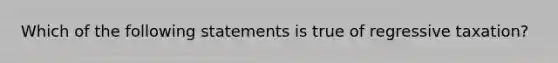 Which of the following statements is true of regressive taxation?