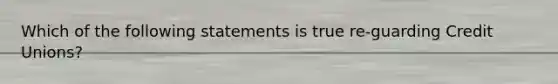 Which of the following statements is true re-guarding Credit Unions?