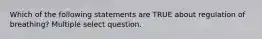 Which of the following statements are TRUE about regulation of breathing? Multiple select question.