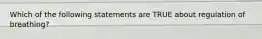 Which of the following statements are TRUE about regulation of breathing?