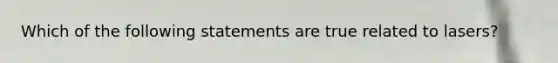 Which of the following statements are true related to lasers?