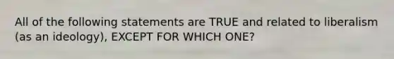 All of the following statements are TRUE and related to liberalism (as an ideology), EXCEPT FOR WHICH ONE?