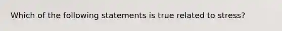 Which of the following statements is true related to stress?