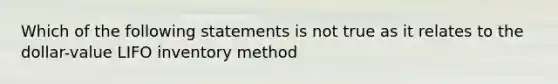 Which of the following statements is not true as it relates to the dollar-value LIFO inventory method