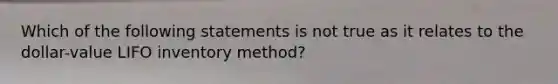 Which of the following statements is not true as it relates to the dollar-value LIFO inventory method?