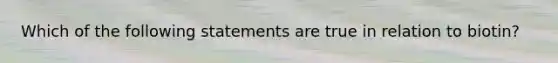 Which of the following statements are true in relation to biotin?