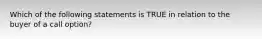 Which of the following statements is TRUE in relation to the buyer of a call option?