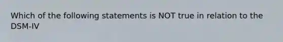 Which of the following statements is NOT true in relation to the DSM-IV