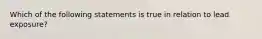 Which of the following statements is true in relation to lead exposure?