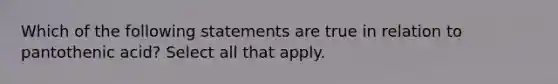 Which of the following statements are true in relation to pantothenic acid? Select all that apply.