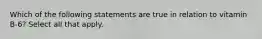 Which of the following statements are true in relation to vitamin B-6? Select all that apply.