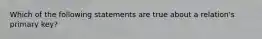 Which of the following statements are true about a relation's primary key?