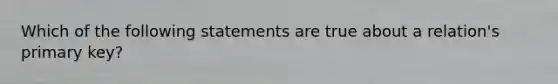 Which of the following statements are true about a relation's primary key?