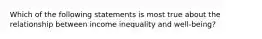 Which of the following statements is most true about the relationship between income inequality and well-being?