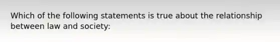 Which of the following statements is true about the relationship between law and society: