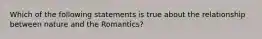 Which of the following statements is true about the relationship between nature and the Romantics?