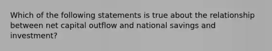 Which of the following statements is true about the relationship between net capital outflow and national savings and investment?