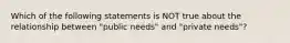 Which of the following statements is NOT true about the relationship between "public needs" and "private needs"?