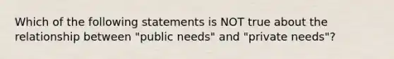 Which of the following statements is NOT true about the relationship between "public needs" and "private needs"?