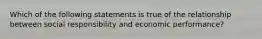 Which of the following statements is true of the relationship between social responsibility and economic performance?