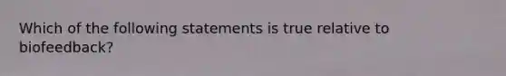 Which of the following statements is true relative to biofeedback?