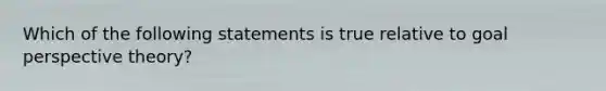 Which of the following statements is true relative to goal perspective theory?