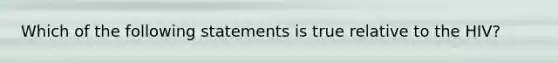 Which of the following statements is true relative to the HIV?