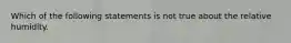 Which of the following statements is not true about the relative humidity.