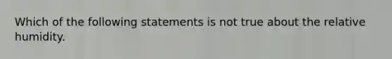 Which of the following statements is not true about the relative humidity.