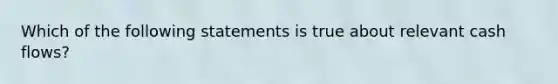 Which of the following statements is true about relevant cash flows?