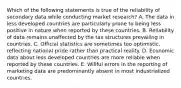 Which of the following statements is true of the reliability of secondary data while conducting market research? A. The data in less developed countries are particularly prone to being less positive in nature when reported by these countries. B. Reliability of data remains unaffected by the tax structures prevailing in countries. C. Official statistics are sometimes too optimistic, reflecting national pride rather than practical reality. D. Economic data about less developed countries are more reliable when reported by these countries. E. Willful errors in the reporting of marketing data are predominantly absent in most industrialized countries.