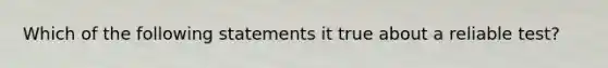 Which of the following statements it true about a reliable test?