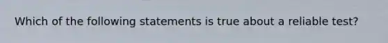 Which of the following statements is true about a reliable test?