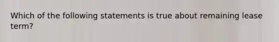 Which of the following statements is true about remaining lease term?