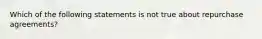 Which of the following statements is not true about repurchase agreements?