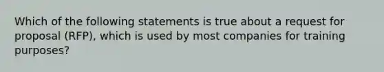 Which of the following statements is true about a request for proposal (RFP), which is used by most companies for training purposes?