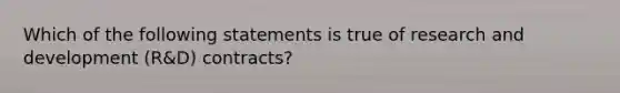 ​Which of the following statements is true of research and development (R&D) contracts?