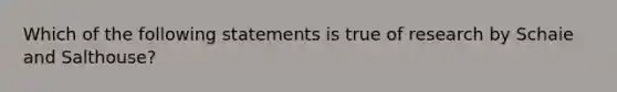 Which of the following statements is true of research by Schaie and Salthouse?