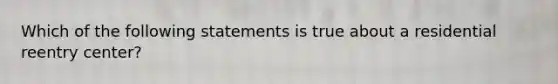 Which of the following statements is true about a residential reentry center?