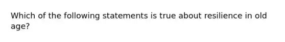 Which of the following statements is true about resilience in old age?