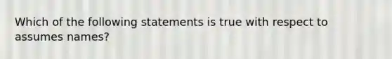 Which of the following statements is true with respect to assumes names?