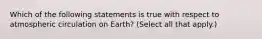 Which of the following statements is true with respect to atmospheric circulation on Earth? (Select all that apply.)