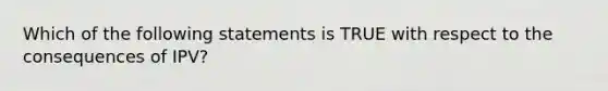 Which of the following statements is TRUE with respect to the consequences of IPV?