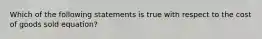 Which of the following statements is true with respect to the cost of goods sold equation?