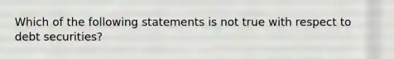 Which of the following statements is not true with respect to debt securities?