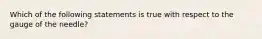 Which of the following statements is true with respect to the gauge of the needle?