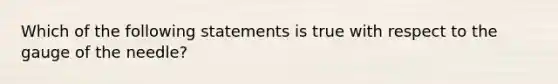 Which of the following statements is true with respect to the gauge of the needle?